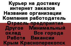 Курьер на доставку интернет заказов › Название организации ­ Компания-работодатель › Отрасль предприятия ­ Другое › Минимальный оклад ­ 1 - Все города Работа » Вакансии   . Крым,Красноперекопск
